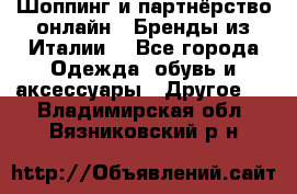 Шоппинг и партнёрство онлайн – Бренды из Италии  - Все города Одежда, обувь и аксессуары » Другое   . Владимирская обл.,Вязниковский р-н